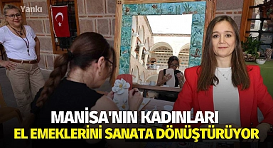 Manisa'nın kadınları el emeklerini sanata dönüştürüyor