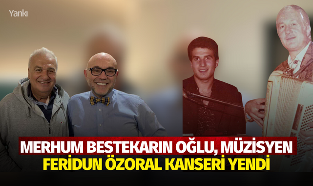 Merhum bestekarın oğlu, müzisyen Feridun Özoral kanseri yendi