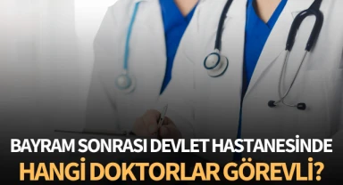 Bayramdan sonra devlet hastanesinde hangi doktorlar görev yapacak?