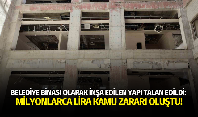 Belediye binası olarak inşa edilen yapı talan edildi: Milyonlarca lira kamu zararı oluştu