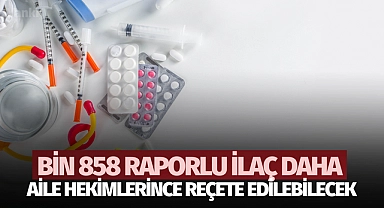 Bin 858 raporlu ilaç daha aile hekimlerince reçete edilebilecek