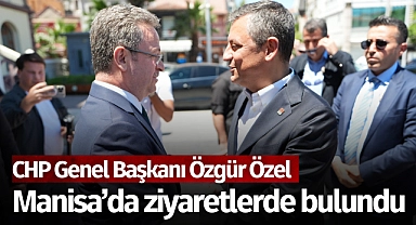 CHP Genel Başkanı Özgür Özel, Manisa'da ziyaretlerde bulundu