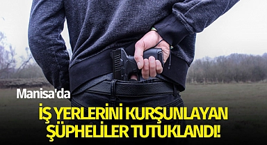 İş yerlerini kurşunlayan şüpheliler tutuklandı!