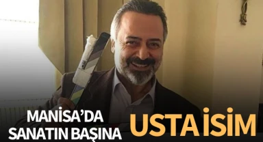 Manisa'da Sanatın Başına Usta İsim