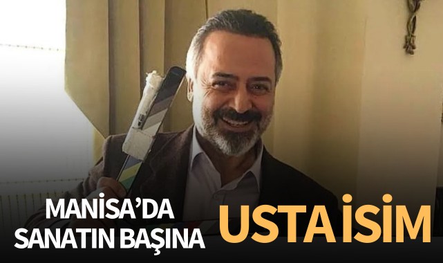 Manisa'da Sanatın Başına Usta İsim