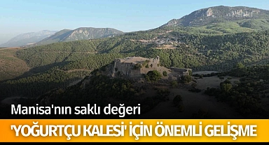 Manisa'nın saklı değeri 'Yoğurtçu Kalesi' için önemli gelişme