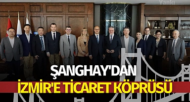 Şanghay'dan İzmir'e ticaret köprüsü