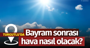 Turgutlu'da bayram sonrası hava nasıl olacak?