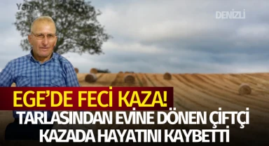 Ege'de feci kaza: Tarlasından evine dönen çiftçi kazada hayatını kaybetti!