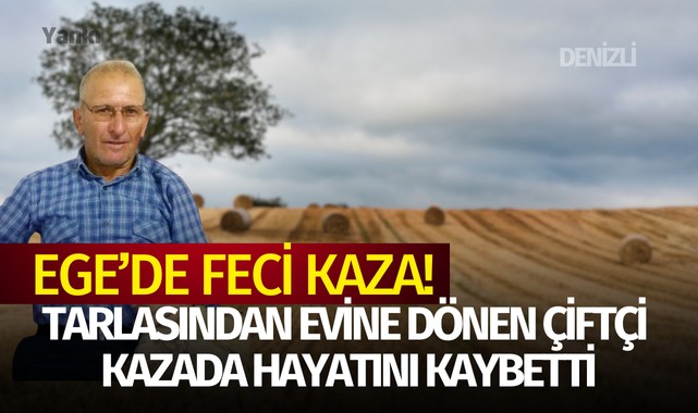 Ege'de feci kaza: Tarlasından evine dönen çiftçi kazada hayatını kaybetti!