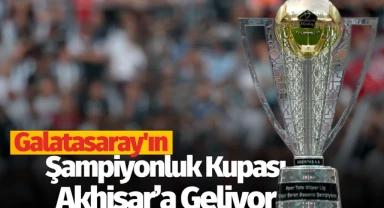 Galatasaray'ın Şampiyonluk Kupası Akhisar'a Geliyor