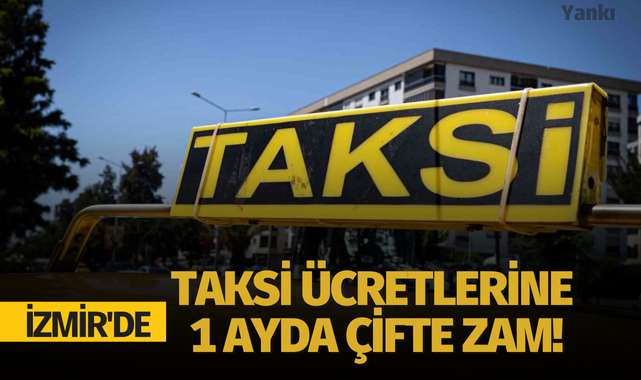 İzmir'de taksi ücretlerine 1 ayda çifte zam!