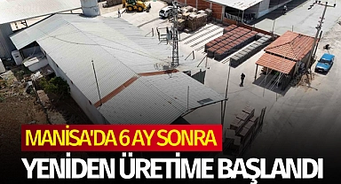 Manisa'da 6 ay sonra yeniden üretime başlandı