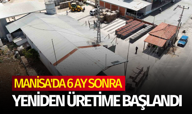 Manisa'da 6 ay sonra yeniden üretime başlandı