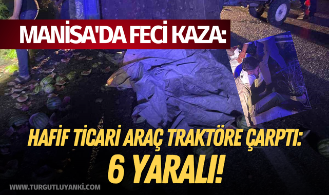 Manisa'da feci kaza: Hafif ticari araç traktöre çarptı: 6 yaralı!