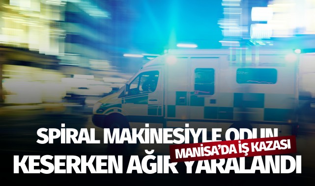 Manisa’da iş kazası: Spiral makinesiyle odun keserken ağır yaralandı