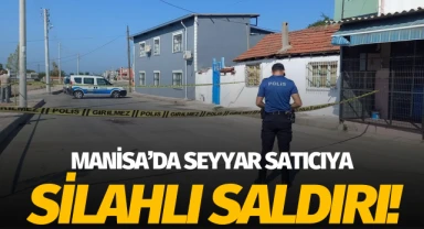 Manisa'da seyyar satıcıya silahlı saldırı!