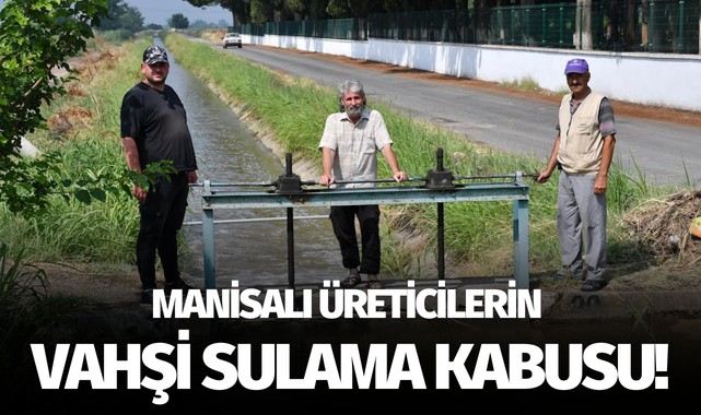 Manisalı üreticilerin 'Vahşi Sulama' kabusu 