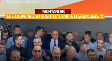 Muhtarlar: 'Enerji bakanlığı Turgutlu'ya müfettiş göndersin'