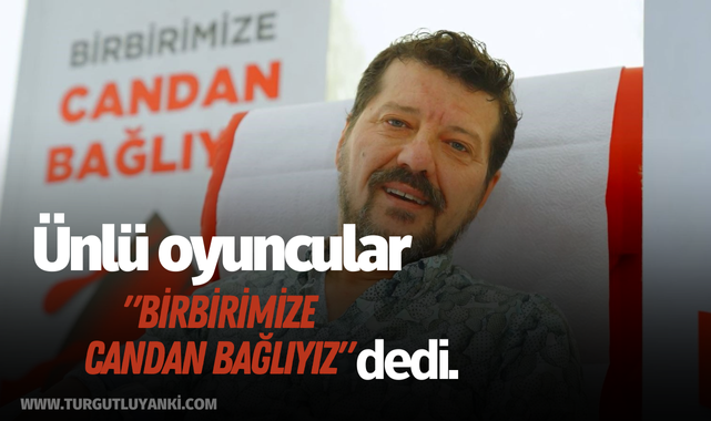 Ünlü oyuncular "Birbirimize candan bağlıyız" dedi