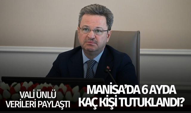 Vali Ünlü verileri paylaştı: Manisa'da 6 ayda kaç kişi tutuklandı?