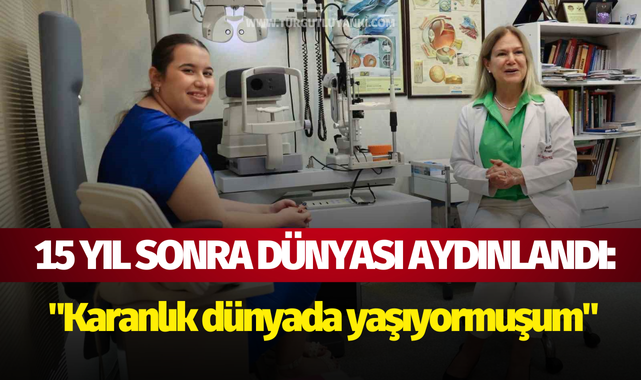 15 yıl sonra dünyası aydınlandı: "Karanlık dünyada yaşıyormuşum"