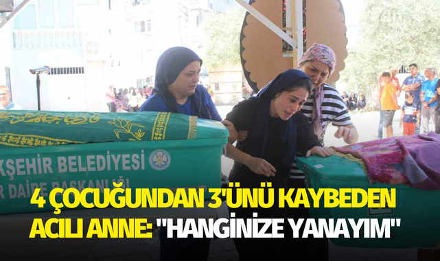 4 çocuğundan 3'ünü kaybeden acılı anne: "Hanginize yanayım"