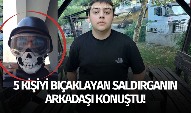 5 kişiyi bıçaklayan saldırganın arkadaşı konuştu