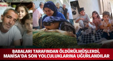 Babaları tarafından öldürülmüşlerdi, Manisa'da son yolculuklarına uğurlandılar