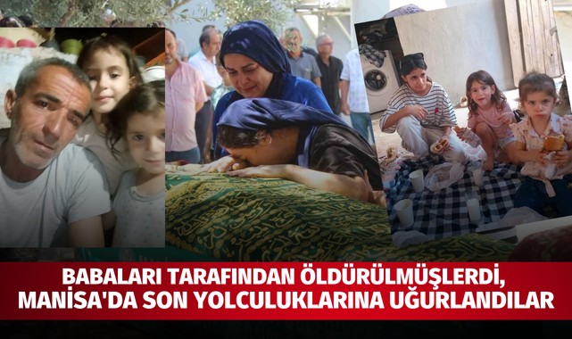 Babaları tarafından öldürülmüşlerdi, Manisa'da son yolculuklarına uğurlandılar