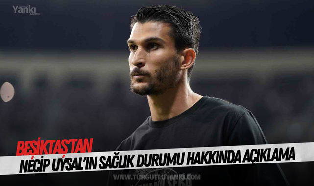 Beşiktaş'tan Necip Uysal'ın sağlık durumu hakkında açıklama