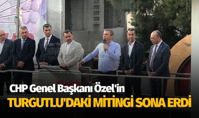 CHP Genel Başkanı Özel'in, Turgutlu'daki mitingi sona erdi