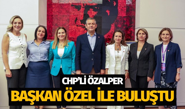 CHP'Lİ ÖZALPER GENEL BAŞKAN ÖZGÜR ÖZEL İLE BULUŞTU