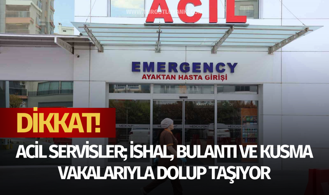 Dikkat! Acil servisler; ishal, bulantı ve kusma vakalarıyla dolup taşıyor