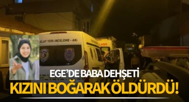 Ege'de baba dehşeti: Kızını boğarak öldürdü!