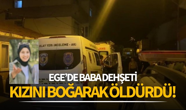 Ege'de baba dehşeti: Kızını boğarak öldürdü!