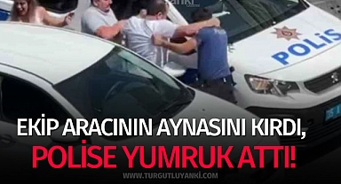 Ekip aracının aynasını kırdı, polise yumruk attı!