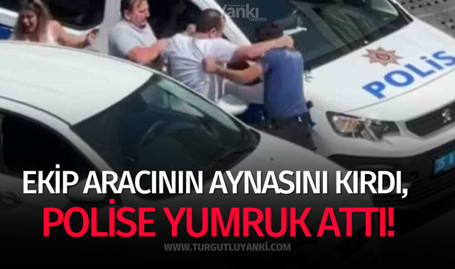 Ekip aracının aynasını kırdı, polise yumruk attı!