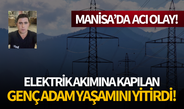 Elektrik akımına kapılan genç adam hayatını kaybetti