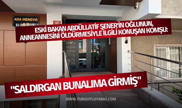 Eski Bakan Abdüllatif Şener'in oğlunun, anneannesini öldürmesiyle ilgili konuşan komşu: "Saldırgan bunalıma girmiş"