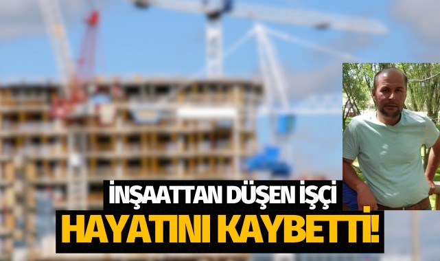 İnşaattan düşen işçi hayatını kaybetti!