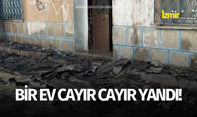 İzmir'de bir ev cayır cayır yandı