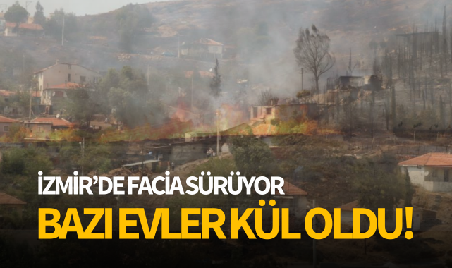 İzmir'de facia sürüyor: Bazı evler kül oldu!