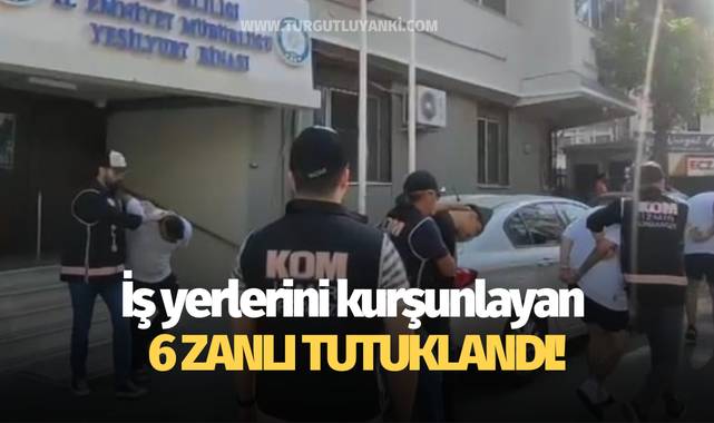 İş yerlerini kurşunlayan 6 zanlı tutuklandı!