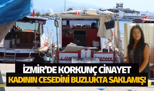 İzmir’de korkunç cinayet: Kadının cesedini teknedeki buzlukta saklamış!