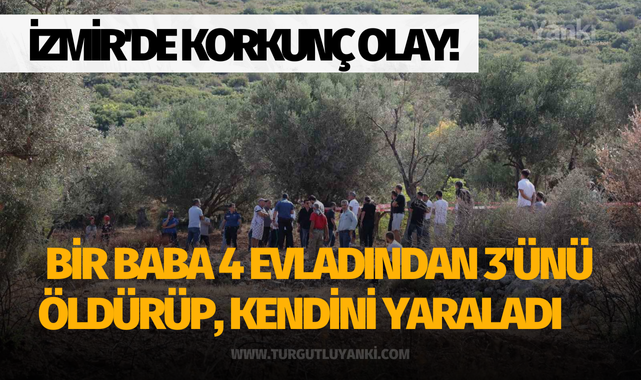 İzmir'de korkunç olay: Bir baba 4 evladından 3'ünü öldürüp, kendini yaraladı.