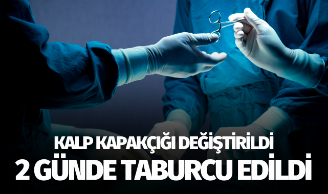 Kalp kapakçığı değiştirildi 2 günde taburcu edildi