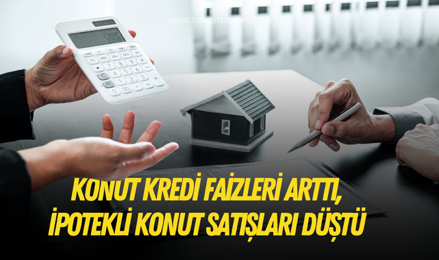 Konut kredi faizleri arttı, ipotekli konut satışları düştü