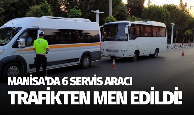 Manisa'da 6 servis aracı trafikten men edildi!