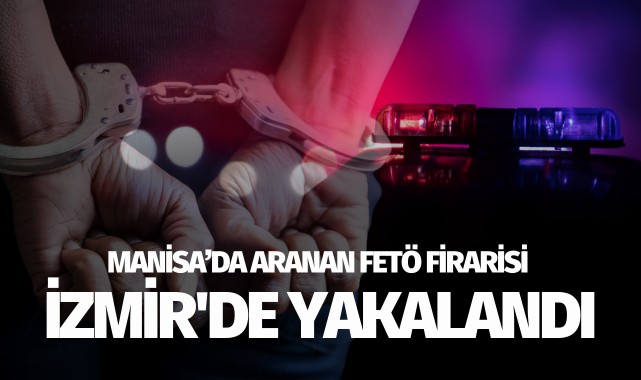 Manisa'da aranan FETÖ firarisi İzmir'de yakalandı!